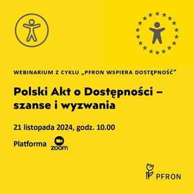 Pokaż zdjęcie: Plakat na żółtym tle napis Webinarium z cyklu PFRON wspiera dostępność. Polski Akt o dostępności – szanse w wyzwania 21 listopada o godz. 10:00