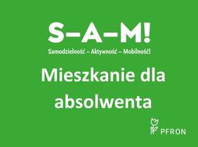 Pokaż zdjęcie: Logotyp. Na zielonym tle na środku biały napis S-A-M!. Pod spodem napis Samodzielność-Aktywność-Mobilność!, Mieszkanie dla absolwenta.  W prawym dolnym rogu logotyp PFRON przedstawiający tulipan oparty o tyczkę