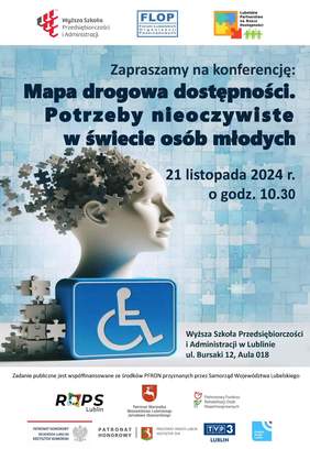 Pokaż zdjęcie: 21 listopada 2024 r. (czwartek) o godz. 10:30 w siedzibie Wyższej Szkoły Przedsiębiorczości i Administracji (WSPA) w Lublinie, aula 018, odbędzie się konferencja „Mapa drogowa dostępności. Potrzeby nieoczywiste w świecie osób młodych”.
