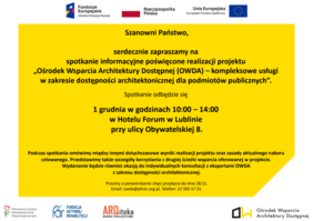 Pokaż zdjęcie: Szanowni Państwo, serdecznie zapraszamy na   spotkanie informacyjne poświęcone realizacji projektu  „Ośrodek Wsparcia Architektury Dostępnej – kompleksowe usługi  w zakresie dostępności architektonicznej dla podmiotów publicznych”.  Spotkanie odbędzie się 25 lipca w godzinach 10:30 – 14:30  na terenie Muzeum Emigracji w Gdyni   przy ulicy Polskiej 1. Podczas spotkania omówimy m.in. zasady czwartego naboru oraz przedstawimy szczegóły korzystania z drugiej ścieżki   wsparcia oferowanej w projekcie.  Wydarzenie będzie również okazją do konsultacji z ekspertami OWDA z zakresu dostępności architektonicznej. Bardzo prosimy o potwierdzenie chęci uczestnictwa w spotkaniu do dnia 20.07.  na adres owda@pfron.org.pl. lub tel.: 22 505 57 31 Szanowni Państwo, serdecznie zapraszamy na  spotkanie informacyjne poświęcone realizacji projektu  „Ośrodek Wsparcia Architektury Dostępnej (OWDA) – kompleksowe usługi  w zakresie dostępności architektonicznej dla podmiotów publicznych”.  Spotkanie odbędzie się  1 grudnia w godzinach 10:00 – 14:00  w Hotelu Forum w Lublinie  przy ulicy Obywatelskiej 8. Podczas spotkania omówimy między innymi dotychczasowe wyniki realizacji projektu oraz zasady aktualnego naboru  celowanego. Przedstawimy także szczegóły korzystania z drugiej ścieżki wsparcia oferowanej w projekcie.  Wydarzenie będzie również okazją do indywidualnych konsultacji z ekspertami OWDA  z zakresu dostępności architektonicznej. Prosimy o potwierdzenie chęci przybycia do dnia 28.11.  Email: owda@pfron.org.pl, Telefon: 22 505 57 31.