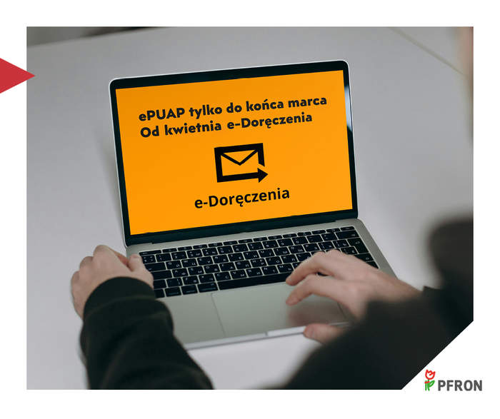 Zdjęcie rąk osoby pracującej na laptopie. Na ekranie, na pomarańczowym tle, widnieje czarny tekst: „ePUAP tylko do końca marca. Od kwietnia e-Doręczenia” oraz ikona koperty. W rogu grafiki logo PFRON.