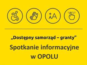 Pokaż zdjęcie: „Dostępny samorząd – granty”, Spotkanie informacyjne w OPOLU; Nad napisem znajdują się 4 piktogramy przedstawiające od lewej osobę na wózku, migające dłonie, małą i dużą drukowaną literę A, pismo Braille`a