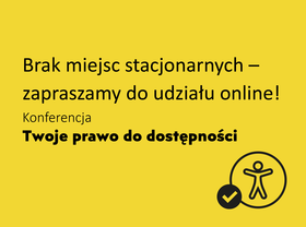 Żółta grafika informująca o konferencji „Twoje prawo do dostępności”. Widoczna jest ikona osoby z symbolem zatwierdzenia. Tekst na grafice: „Brak miejsc stacjonarnych - zapraszamy do udziału online! Konferencja Twoje prawo do dostępności”.