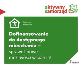 Pokaż zdjęcie: Zdjęcie jest inforgrafiką programu. Na zielonym tle napisany jest tekst: Dofinansowanie do dostępnego mieszkania - sprawdź nowe możliwości wsparcia. Ponadto znajduje się logo programu "Aktywny samorząd" i logo PFRON. Jest także mała ikona domu. 