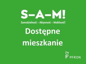 Pokaż zdjęcie: Logotyp. Na zielonym tle na środku biały napis S-A-M!. Pod spodem napis Samodzielność-Aktywność-Mobilność!, Dostępne mieszkanie. W prawym dolnym rogu logotyp PFRON przedstawiający tulipan oparty o tyczkę