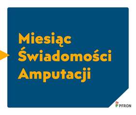 Pokaż zdjęcie: Zdjęcie jest infografiką. Na niebieskim tle napisany jest tekst pomarańczową czcionką: Miesiąc Świadomości Amputacji. W prawym dolnym rogu znajduje się logo PFRON. 