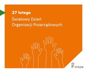 Pokaż zdjęcie: Zdjęcie jest infografiką. Na pomarańczowym tle napisany jest tekst: 27 lutego Światowy Dzień Organizacji Pozarządowych. Poniżej jest rysunek wyciągniętych dłoni. W prawym dolnym rogu znajduje sie logo PFRON. 