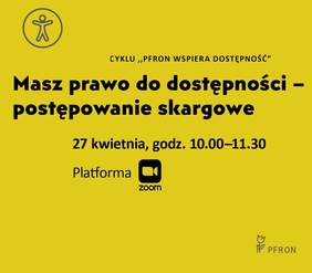 Na żółtym tle napis webinarium z cyklu Pfron wspiera dostępność; Masz prawo do dostępności - postępowanie skargowe. 27  kwietnia, godzina. 10.00-11.30 Platforma ZOOM
