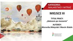 KATEGORIA: MALARSTWO i WITRAŻ MIEJSCE III TYTUŁ PRACY: „Balonem po marzenia" AUTORZY: Weronika Matysiak i Marcin Białek