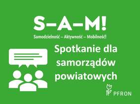 Pokaż zdjęcie: Logotyp. Na zielonym tle na środku biały napis S-A-M!. Pod spodem napis Samodzielność-Aktywność-Mobilność!. Spotkanie dla samorządów powiatowych. W prawym dolnym rogu logotyp PFRON przedstawiający tulipan oparty o tyczkę. Z lewej strony logoty