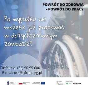 Zdjęcie przedstawiające osobę na wózku i tekst „POWRÓT DO ZDROWIA -POWRÓT DO PRACY; Po wypadku nie możesz już pracować w dotychczasowym zawodzie? Infolinia: (22) 50 55 600; E-mail: ork@pfron.org.pl