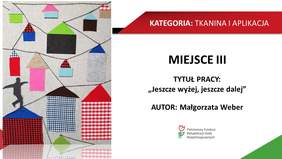 KATEGORIA: TKANINA I APLIKACJA MIEJSCE III TYTUŁ PRACY: „Jeszcze wyżej, jeszcze dalej" AUTOR: Małgorzata Weber